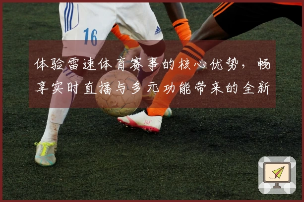 体验雷速体育赛事的核心优势，畅享实时直播与多元功能带来的全新体育观看体验