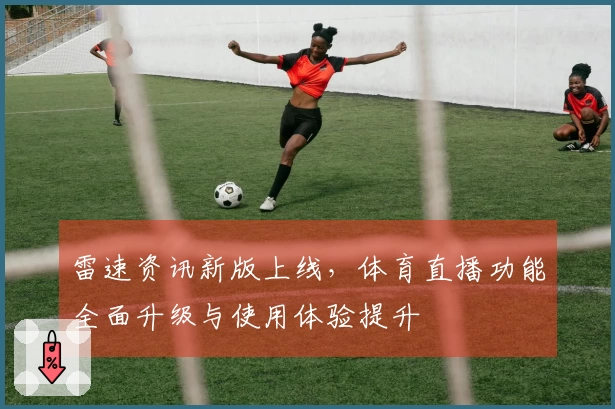 雷速资讯新版上线，体育直播功能全面升级与使用体验提升