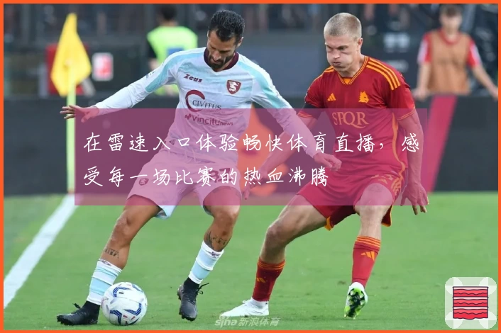 在雷速入口体验畅快体育直播，感受每一场比赛的热血沸腾