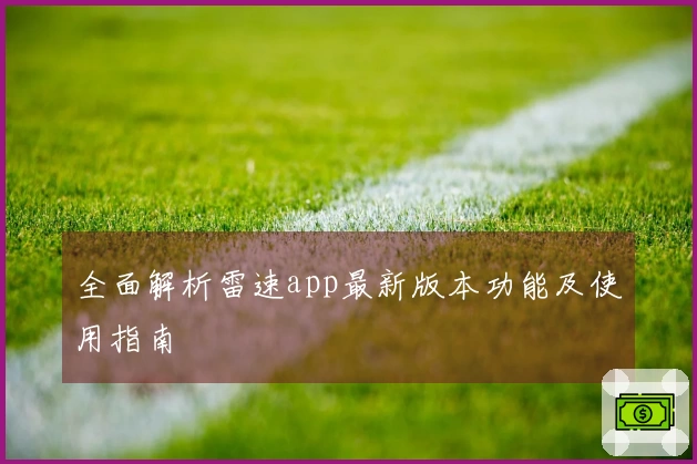 全面解析雷速app最新版本功能及使用指南