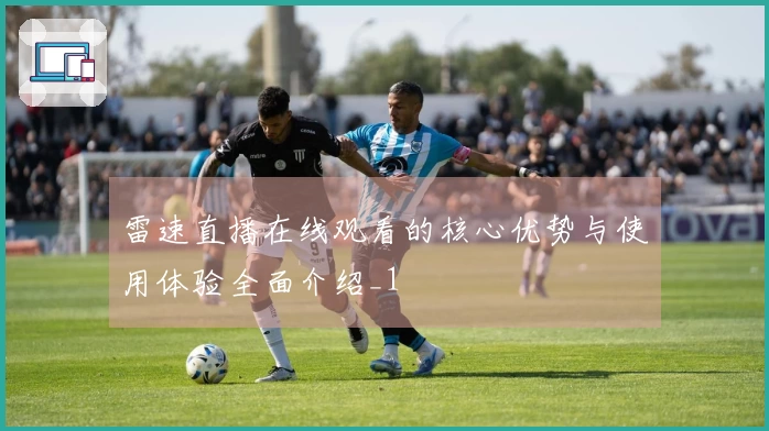 雷速直播在线观看的核心优势与使用体验全面介绍_1