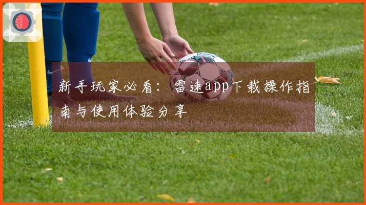 新手玩家必看：雷速app下载操作指南与使用体验分享