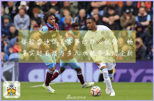 体验雷速体育赛事的核心优势，畅享实时直播与多元功能带来的全新体育观看体验