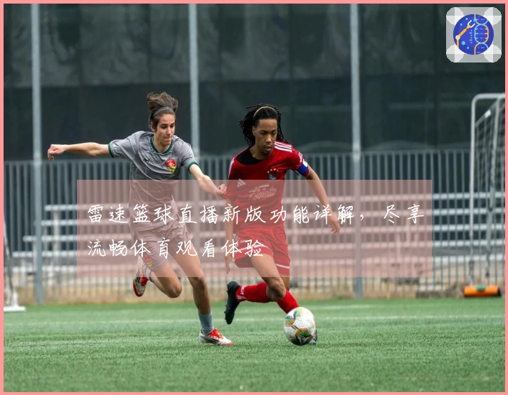 雷速篮球直播新版功能详解，尽享流畅体育观看体验