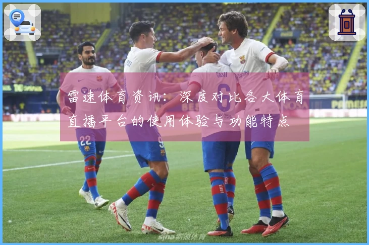 雷速体育资讯：深度对比各大体育直播平台的使用体验与功能特点