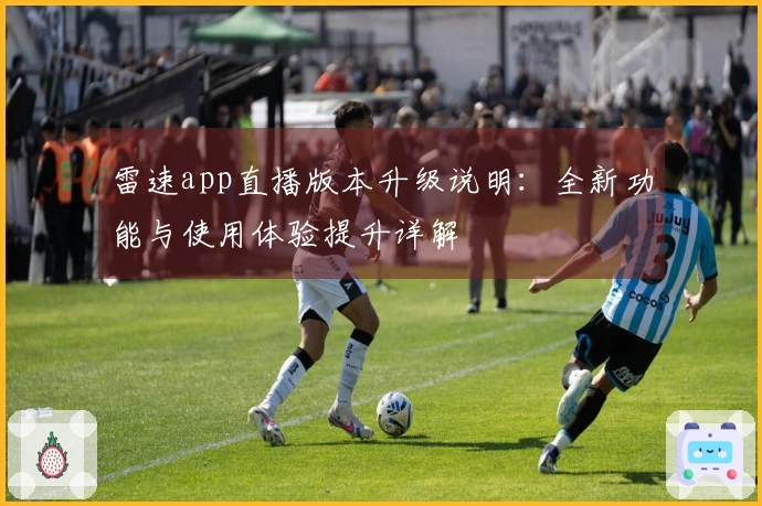 雷速app直播版本升级说明：全新功能与使用体验提升详解