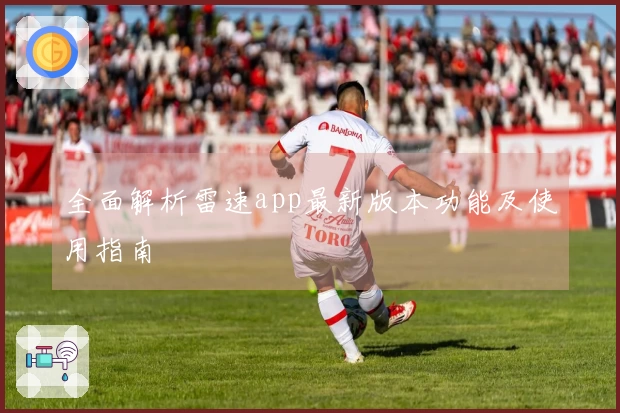 全面解析雷速app最新版本功能及使用指南