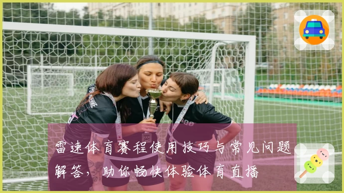 雷速体育赛程使用技巧与常见问题解答,助你畅快体验体育直播