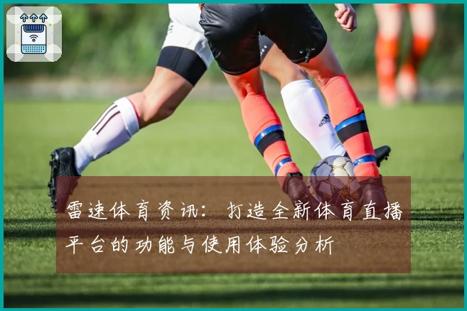 雷速体育资讯:打造全新体育直播平台的功能与使用体验分析