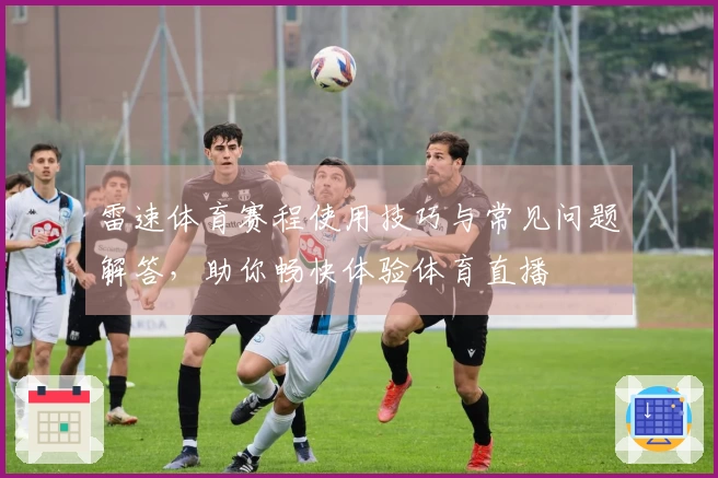 雷速体育赛程使用技巧与常见问题解答，助你畅快体验体育直播