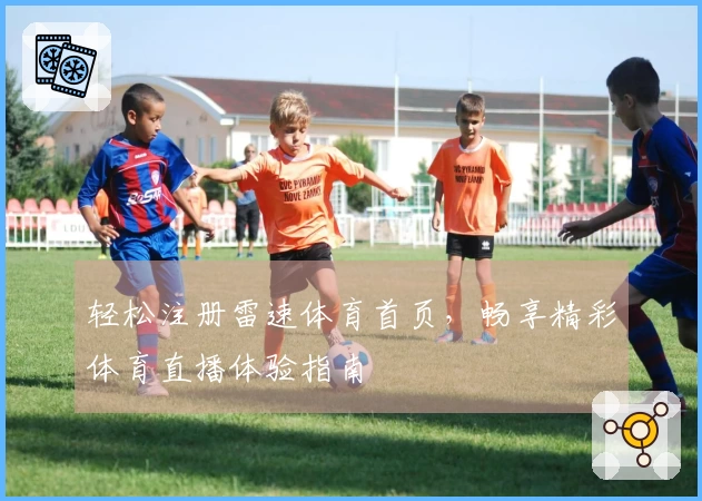 轻松注册雷速体育首页，畅享精彩体育直播体验指南
