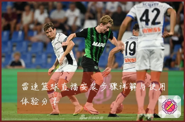 雷速篮球直播安装步骤详解与使用体验分享