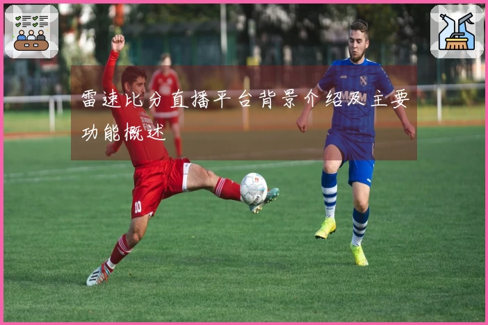 雷速比分直播平台背景介绍及主要功能概述