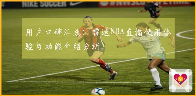 用户口碑汇总:雷速NBA直播使用体验与功能介绍分析