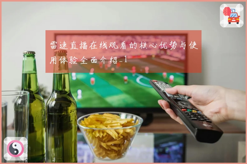 雷速直播在线观看的核心优势与使用体验全面介绍_1