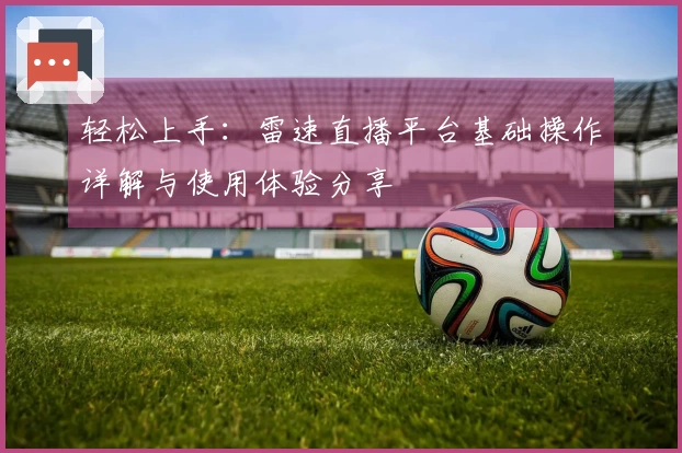 轻松上手：雷速直播平台基础操作详解与使用体验分享