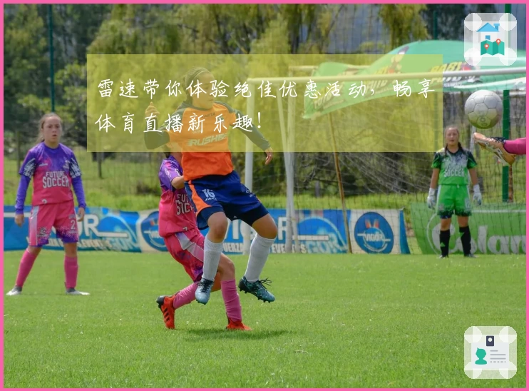 雷速带你体验绝佳优惠活动，畅享体育直播新乐趣！