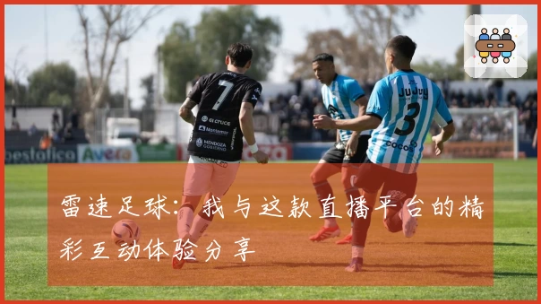 雷速足球：我与这款直播平台的精彩互动体验分享