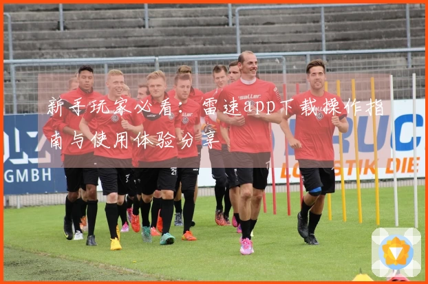 新手玩家必看:雷速app下载操作指南与使用体验分享
