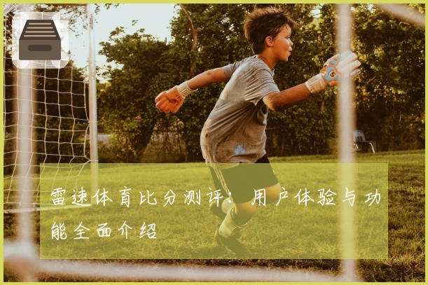 雷速体育比分测评：用户体验与功能全面介绍