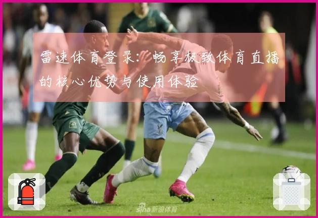 雷速体育登录:畅享极致体育直播的核心优势与使用体验